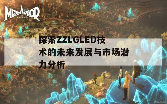 探索ZZLGLED技术的未来发展与市场潜力分析