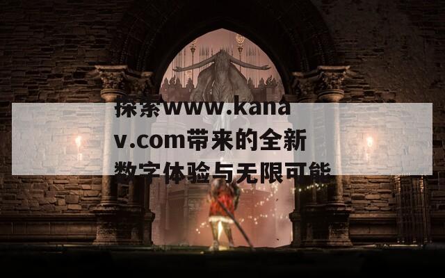 探索www.kanav.com带来的全新数字体验与无限可能