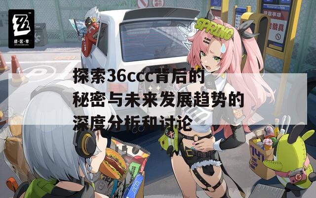 探索36ccc背后的秘密与未来发展趋势的深度分析和讨论