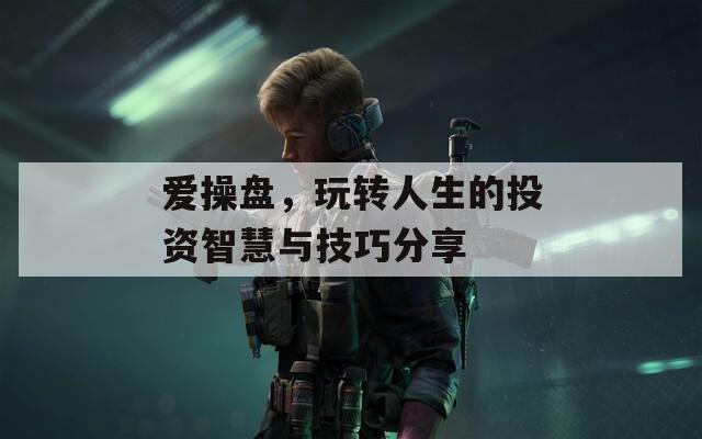 爱操盘，玩转人生的投资智慧与技巧分享