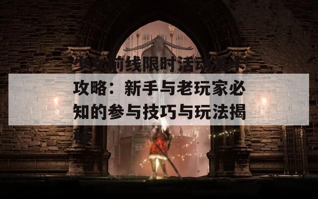 少女前线限时活动关卡攻略：新手与老玩家必知的参与技巧与玩法揭秘