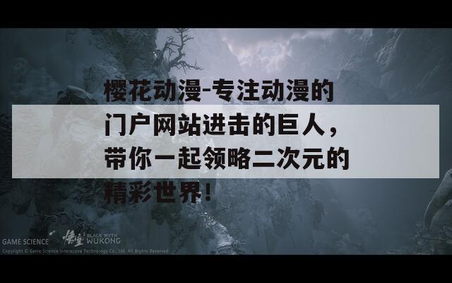 樱花动漫-专注动漫的门户网站进击的巨人，带你一起领略二次元的精彩世界！