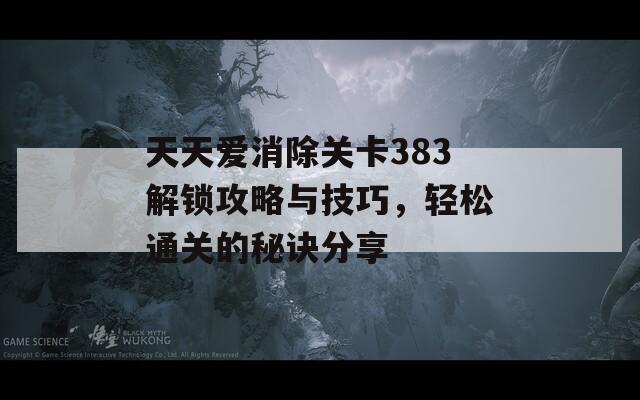 天天爱消除关卡383解锁攻略与技巧，轻松通关的秘诀分享