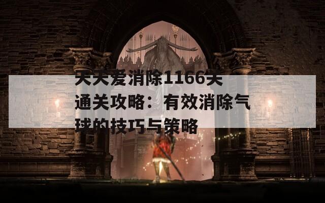 天天爱消除1166关通关攻略：有效消除气球的技巧与策略