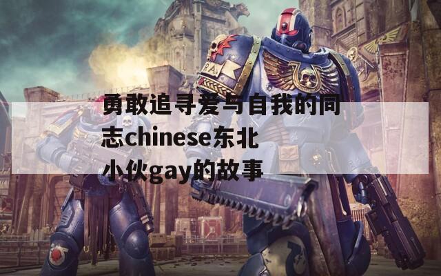 勇敢追寻爱与自我的同志chinese东北小伙gay的故事