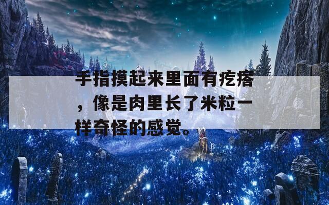 手指摸起来里面有疙瘩，像是肉里长了米粒一样奇怪的感觉。