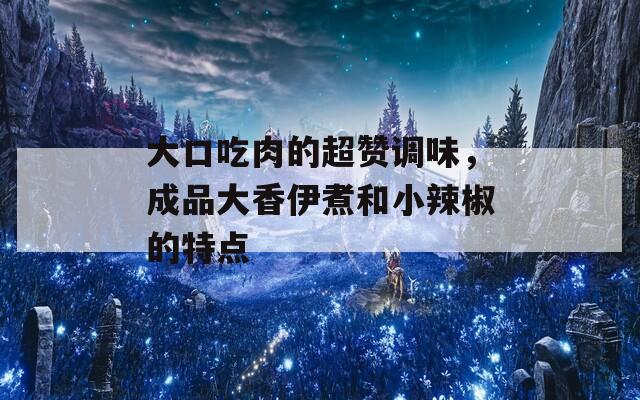 大口吃肉的超赞调味，成品大香伊煮和小辣椒的特点