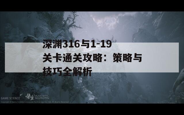 深渊316与1-19关卡通关攻略：策略与技巧全解析