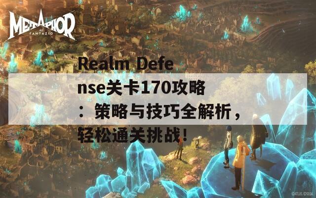 Realm Defense关卡170攻略：策略与技巧全解析，轻松通关挑战！