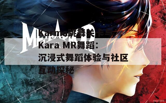 Karma跳舞关卡与Kara MR舞蹈：沉浸式舞蹈体验与社区互动探秘