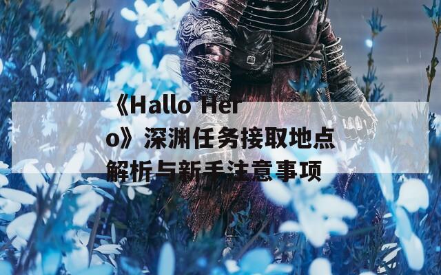 《Hallo Hero》深渊任务接取地点解析与新手注意事项