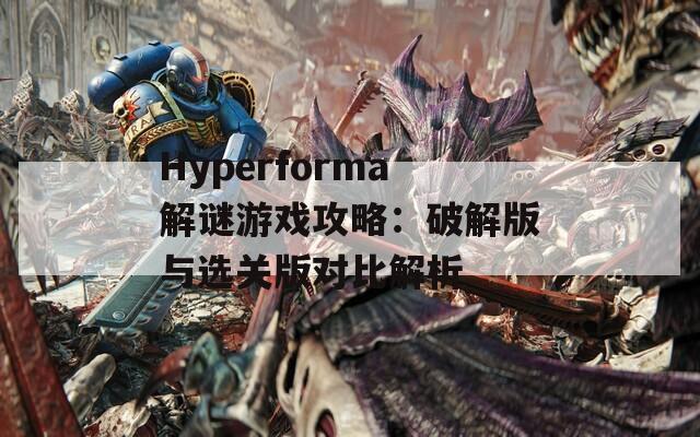 Hyperforma解谜游戏攻略：破解版与选关版对比解析