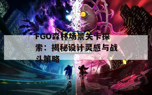 FGO森林场景关卡探索：揭秘设计灵感与战斗策略