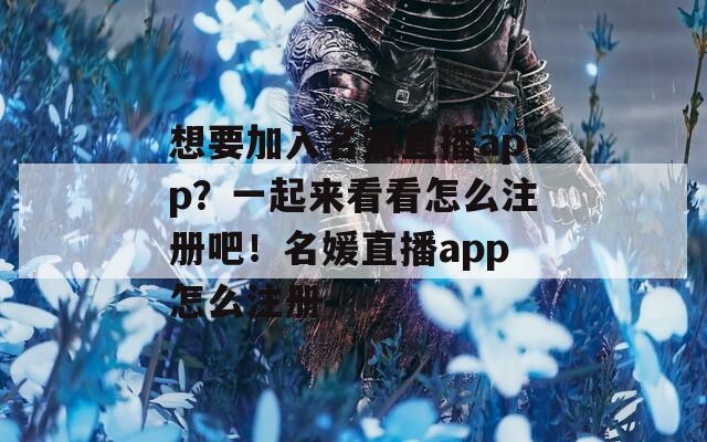 想要加入名媛直播app？一起来看看怎么注册吧！名媛直播app怎么注册