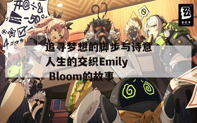 追寻梦想的脚步与诗意人生的交织Emily Bloom的故事