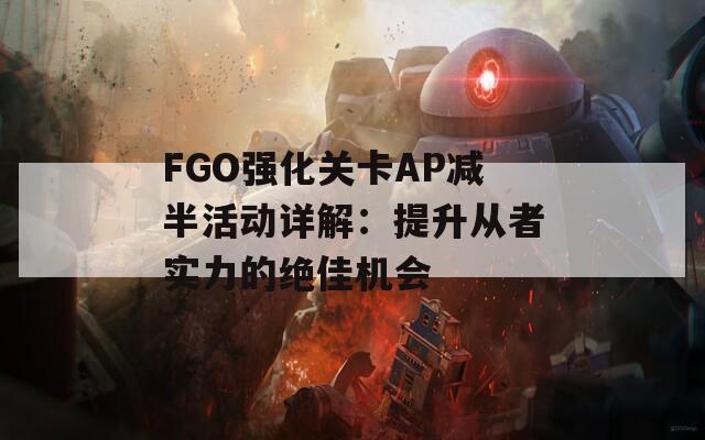 FGO强化关卡AP减半活动详解：提升从者实力的绝佳机会