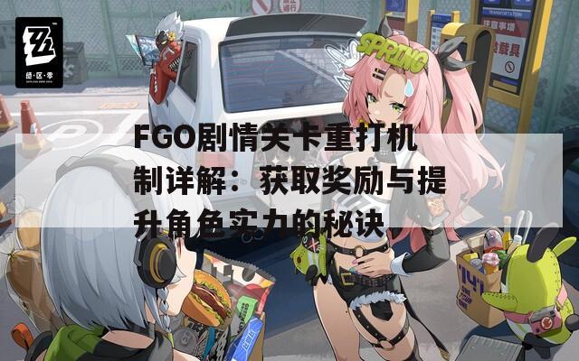 FGO剧情关卡重打机制详解：获取奖励与提升角色实力的秘诀