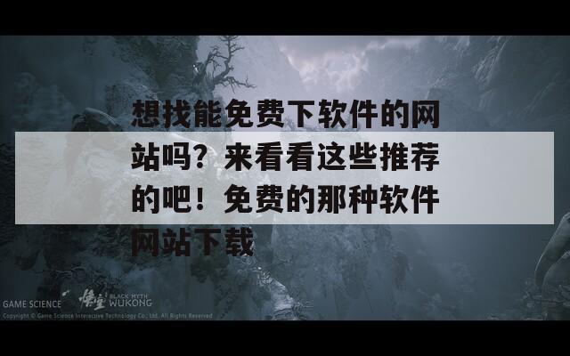 想找能免费下软件的网站吗？来看看这些推荐的吧！免费的那种软件网站下载