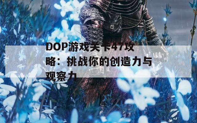 DOP游戏关卡47攻略：挑战你的创造力与观察力