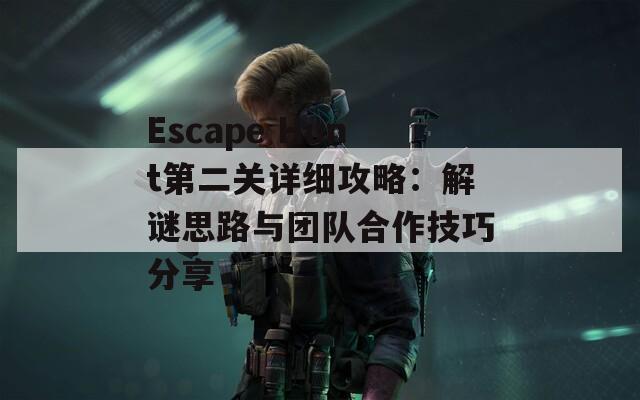 Escape Hunt第二关详细攻略：解谜思路与团队合作技巧分享