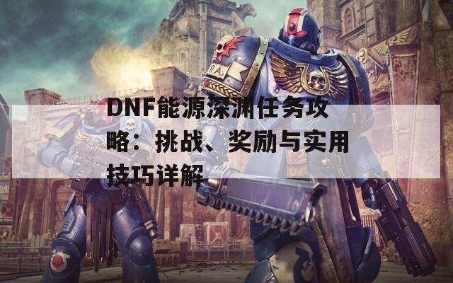 DNF能源深渊任务攻略：挑战、奖励与实用技巧详解