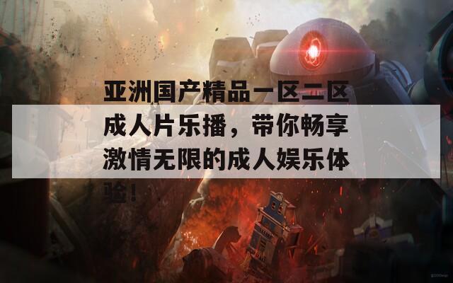 亚洲国产精品一区二区成人片乐播，带你畅享激情无限的成人娱乐体验！