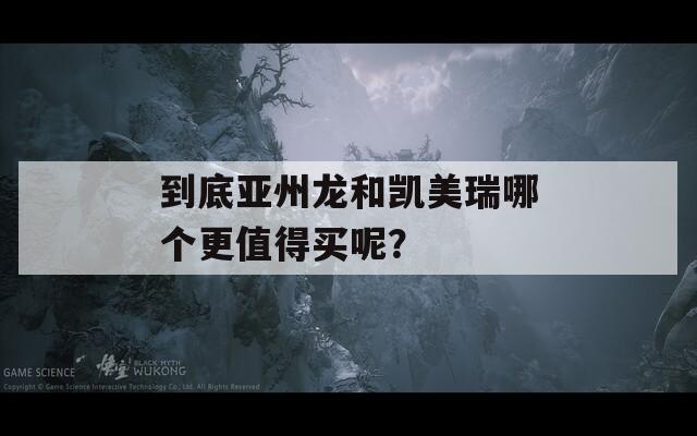 到底亚州龙和凯美瑞哪个更值得买呢？