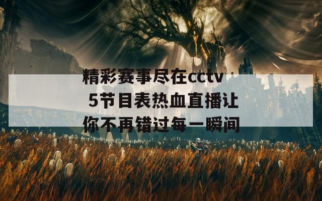 精彩赛事尽在cctv 5节目表热血直播让你不再错过每一瞬间