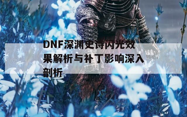 DNF深渊史诗闪光效果解析与补丁影响深入剖析