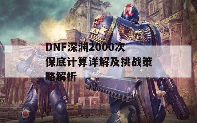 DNF深渊2000次保底计算详解及挑战策略解析