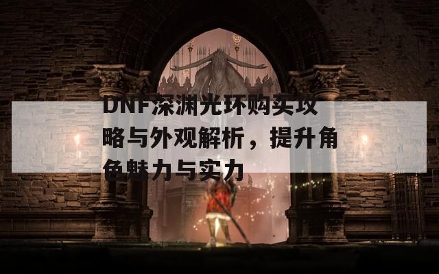 DNF深渊光环购买攻略与外观解析，提升角色魅力与实力