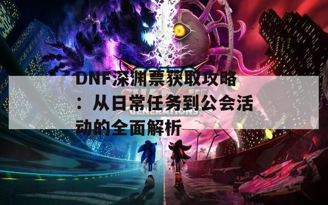 DNF深渊票获取攻略：从日常任务到公会活动的全面解析