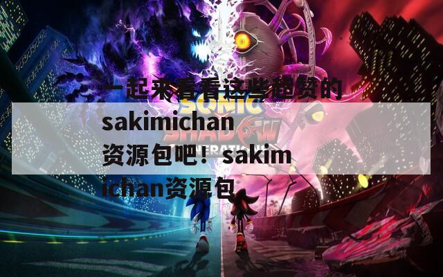 一起来看看这些超赞的sakimichan资源包吧！sakimichan资源包