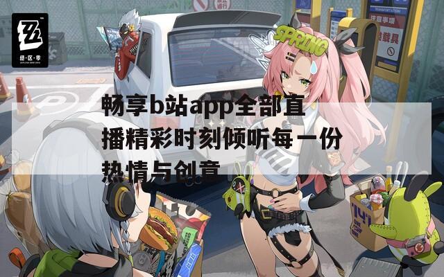 畅享b站app全部直播精彩时刻倾听每一份热情与创意