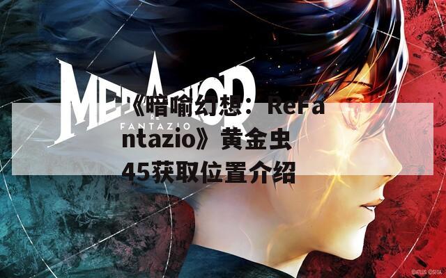 《暗喻幻想：ReFantazio》黄金虫45获取位置介绍