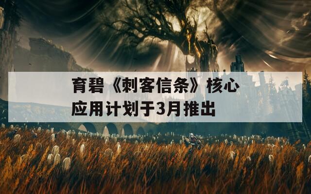 育碧《刺客信条》核心应用计划于3月推出