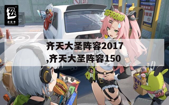 齐天大圣阵容2017,齐天大圣阵容150