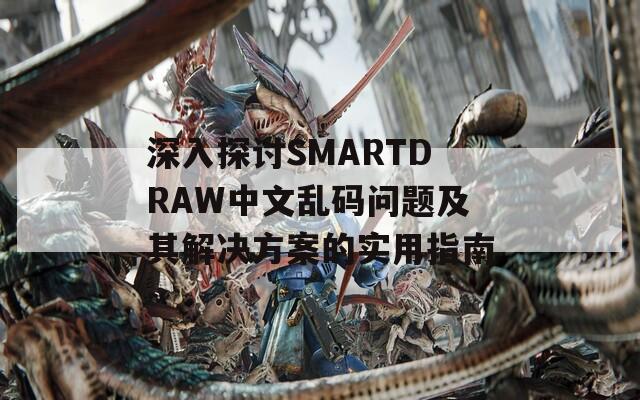 深入探讨SMARTDRAW中文乱码问题及其解决方案的实用指南