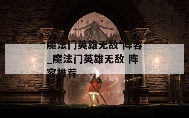 魔法门英雄无敌 阵容_魔法门英雄无敌 阵容推荐