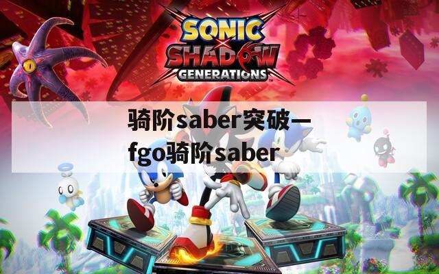 骑阶saber突破—fgo骑阶saber