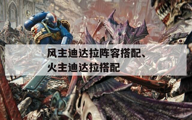 风主迪达拉阵容搭配、火主迪达拉搭配