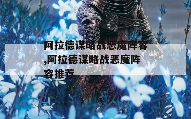 阿拉德谋略战恶魔阵容,阿拉德谋略战恶魔阵容推荐