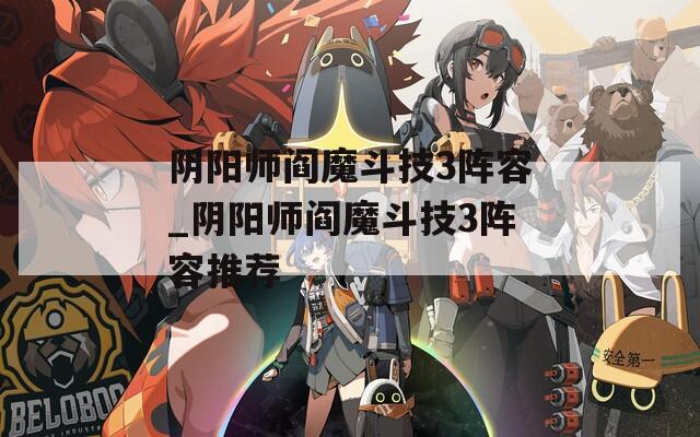 阴阳师阎魔斗技3阵容_阴阳师阎魔斗技3阵容推荐