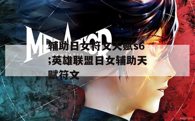 辅助日女符文天赋s6;英雄联盟日女辅助天赋符文