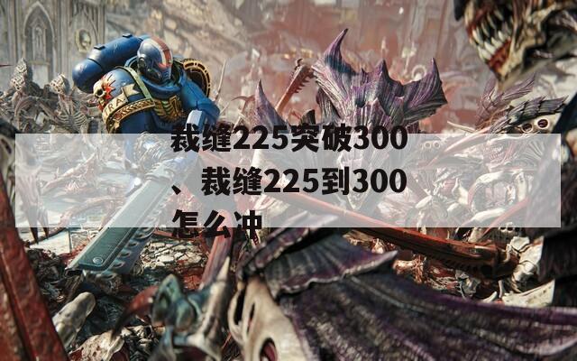 裁缝225突破300、裁缝225到300怎么冲