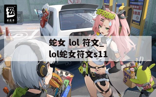 蛇女 lol 符文_lol蛇女符文s11