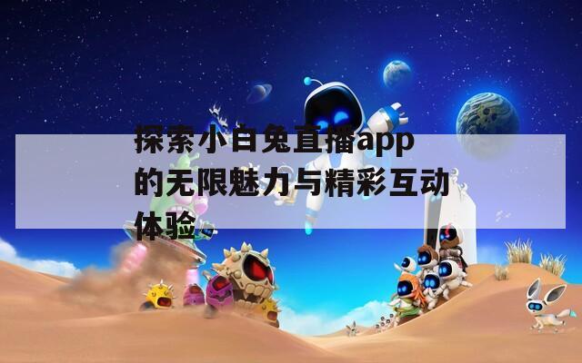 探索小白兔直播app的无限魅力与精彩互动体验