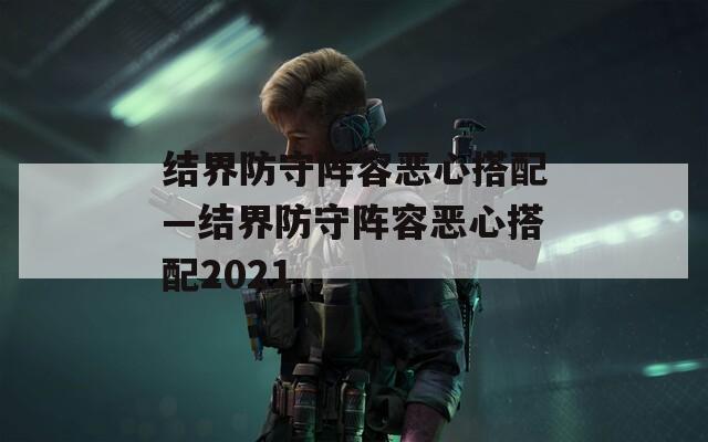 结界防守阵容恶心搭配—结界防守阵容恶心搭配2021