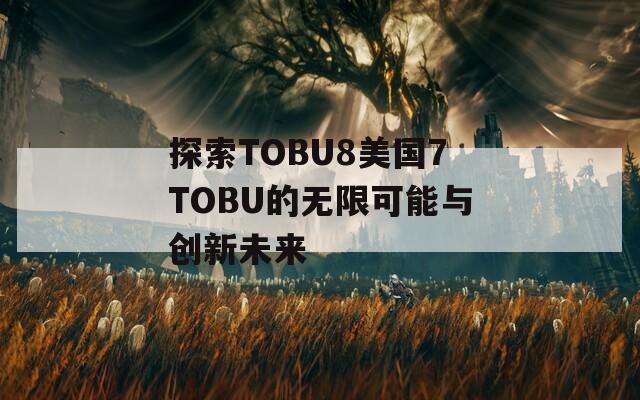 探索TOBU8美国7TOBU的无限可能与创新未来