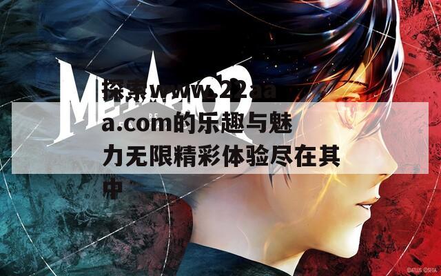 探索www.22aaa.com的乐趣与魅力无限精彩体验尽在其中